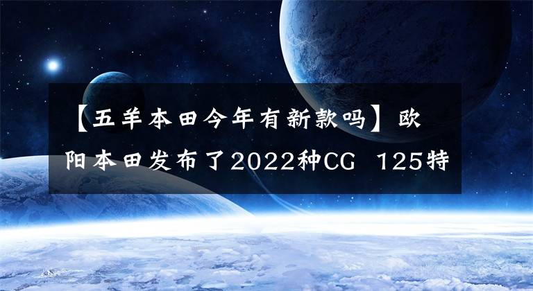 【五羊本田今年有新款吗】欧阳本田发布了2022种CG  125特别节目，是经典重播。