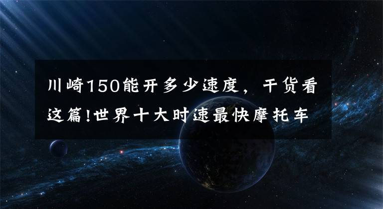 川崎150能开多少速度，干货看这篇!世界十大时速最快摩托车