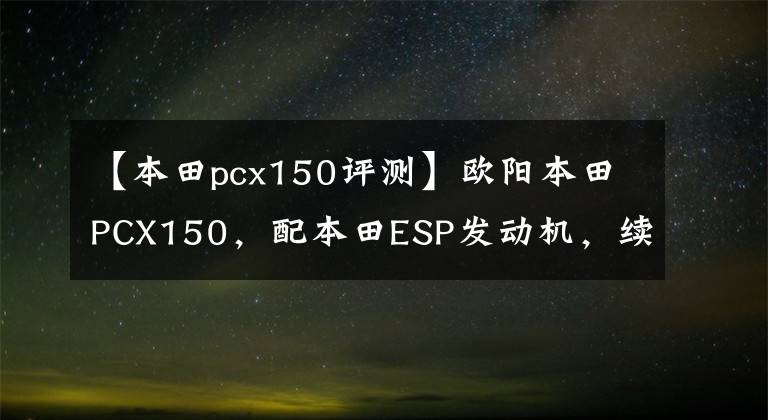 【本田pcx150评测】欧阳本田PCX150，配本田ESP发动机，续航330公里以上，电动车