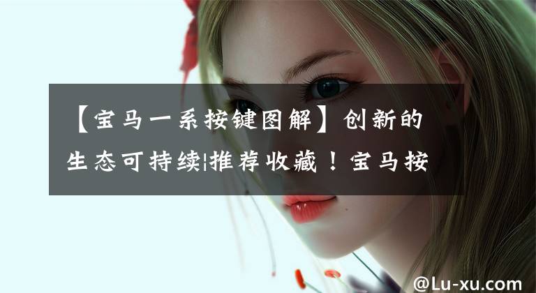 【宝马一系按键图解】创新的生态可持续|推荐收藏！宝马按钮使用大战！