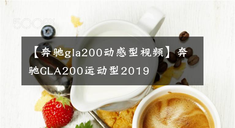 【奔驰gla200动感型视频】奔驰GLA200运动型2019