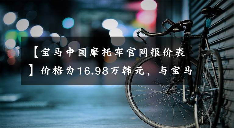 【宝马中国摩托车官网报价表】价格为16.98万韩元，与宝马R18梦想家对侦察兵斯科特相比，配置高低可见一斑