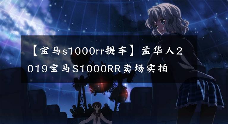 【宝马s1000rr提车】孟华人2019宝马S1000RR卖场实拍