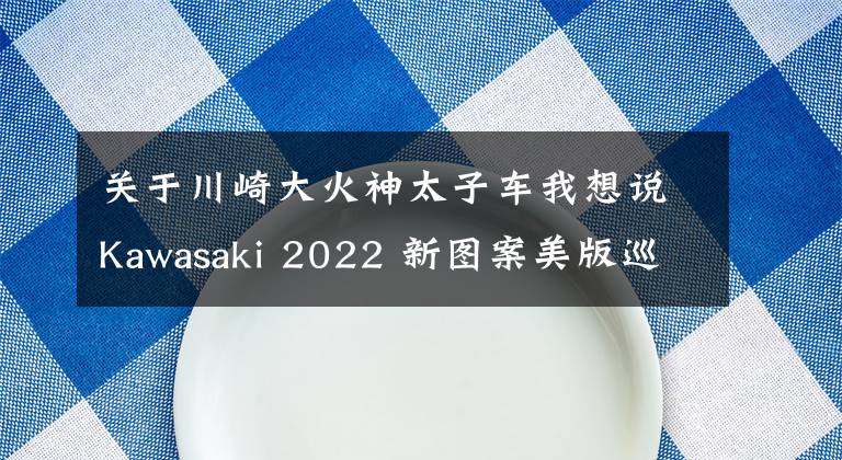 关于川崎大火神太子车我想说Kawasaki 2022 新图案美版巡航车系列