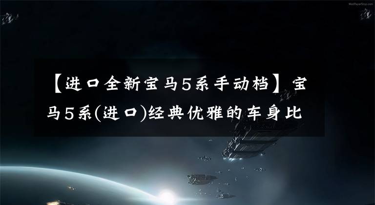 【进口全新宝马5系手动档】宝马5系(进口)经典优雅的车身比例，气场很强，但低调收敛