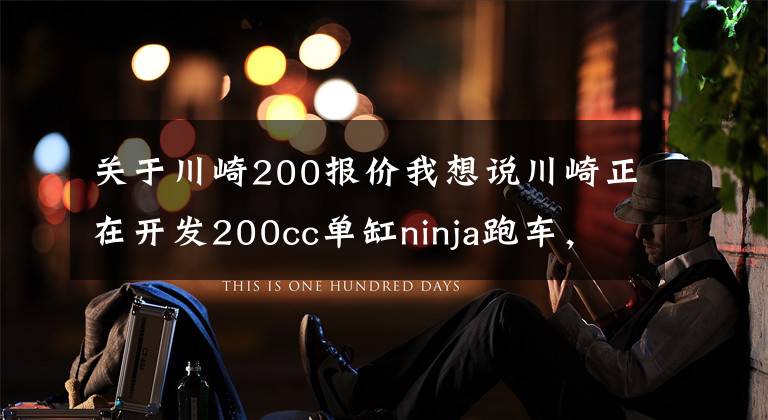 关于川崎200报价我想说川崎正在开发200cc单缸ninja跑车，在国内售价可能3万以内？