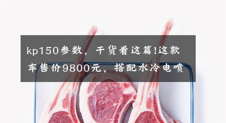 kp150参数，干货看这篇!这款车售价9800元，搭配水冷电喷发动机，油耗2.24L，极速126km！