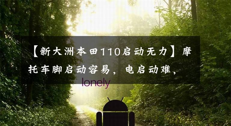 【新大洲本田110启动无力】摩托车脚启动容易，电启动难，该怎么办？看完这篇文章后，更不用说这种故障了！