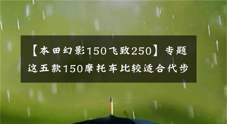 【本田幻影150飞致250】专题这五款150摩托车比较适合代步，但就是有点小贵，不过值