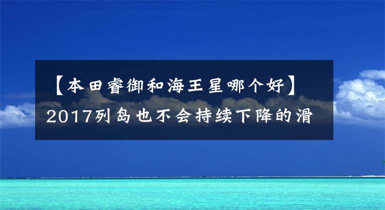 【本田睿御和海王星哪个好】2017列岛也不会持续下降的滑板车塔10