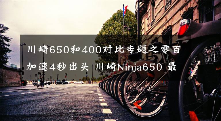 川崎650和400对比专题之零百加速4秒出头 川崎Ninja650 最具性价比的进口中量级跑车