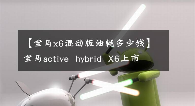 【宝马x6混动版油耗多少钱】宝马active  hybrid  X6上市价格为216.8万韩元