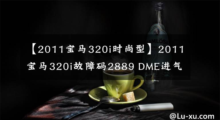 【2011宝马320i时尚型】2011宝马320i故障码2889 DME进气阀积碳解决方案