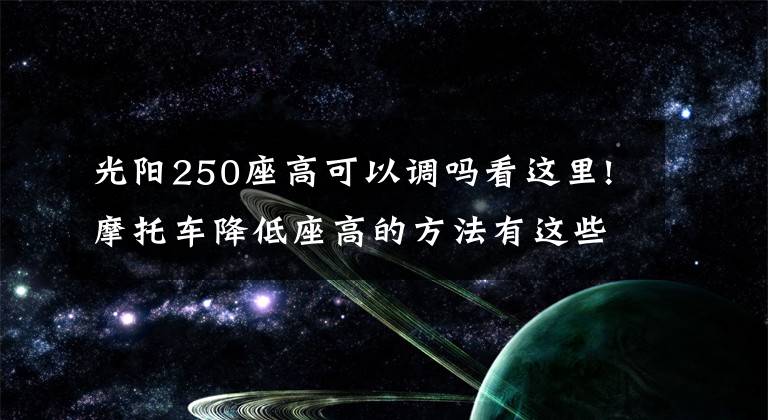 光阳250座高可以调吗看这里!摩托车降低座高的方法有这些，简直是小短腿摩友的福音！