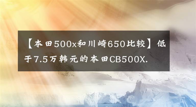 【本田500x和川崎650比较】低于7.5万韩元的本田CB500X.