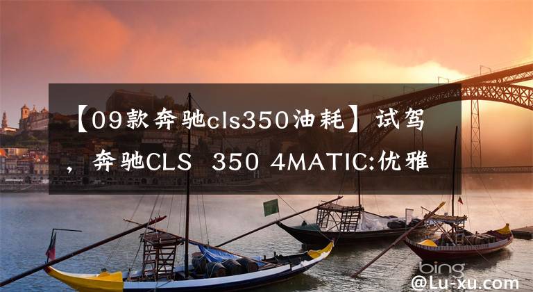 【09款奔驰cls350油耗】试驾，奔驰CLS  350 4MATIC:优雅仍然是它的代名词，但内心不再焦虑。