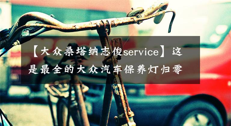 【大众桑塔纳志俊service】这是最全的大众汽车保养灯归零方法图解