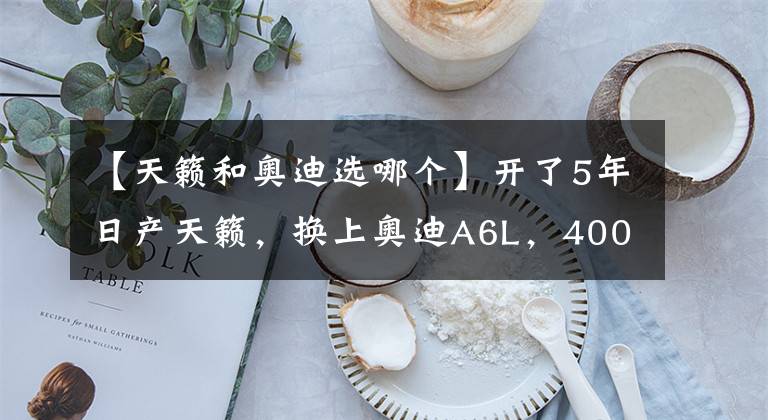 【天籁和奥迪选哪个】开了5年日产天籁，换上奥迪A6L，4000公里后，车主：差距很明显