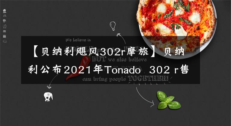 【贝纳利飓风302r摩旅】贝纳利公布2021年Tonado 302 r售价29800、TNT600售价52800。