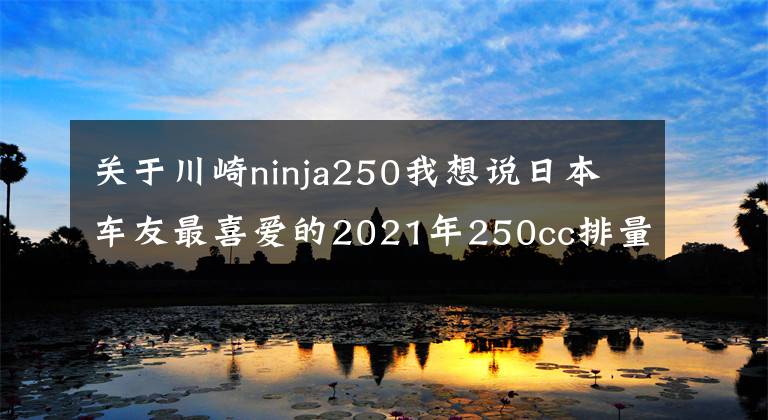 关于川崎ninja250我想说日本车友最喜爱的2021年250cc排量十佳车型来了