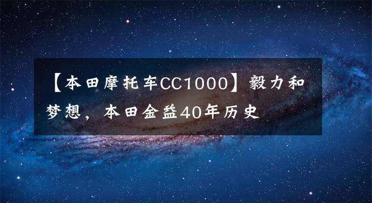【本田摩托车CC1000】毅力和梦想，本田金益40年历史