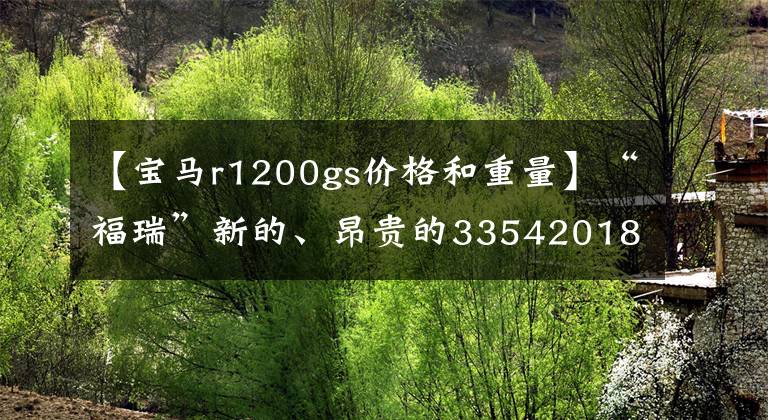 【宝马r1200gs价格和重量】“福瑞”新的、昂贵的33542018宝马r1200gs  exclusive