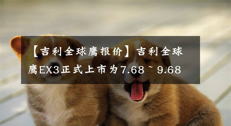 【吉利全球鹰报价】吉利全球鹰EX3正式上市为7.68 ~ 9.68万韩元