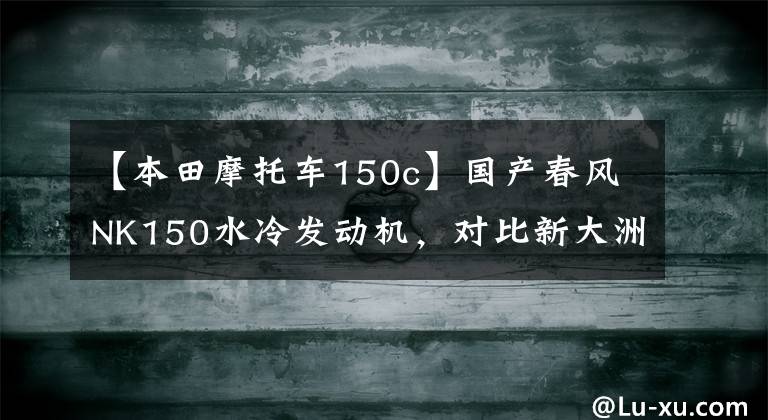 【本田摩托车150c】国产春风NK150水冷发动机，对比新大洲本田CBF150，无热衰现象吗