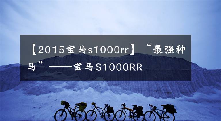 【2015宝马s1000rr】“最强种马”——宝马S1000RR