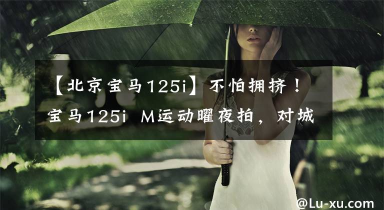 【北京宝马125i】不怕拥挤！宝马125i  M运动曜夜拍，对城市青年来说是个好选择吗？