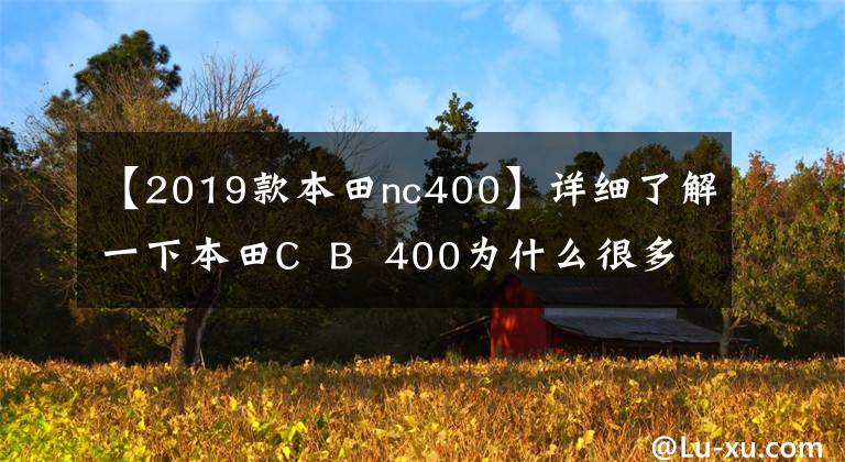 【2019款本田nc400】详细了解一下本田C  B  400为什么很多毛友都叫经典。
