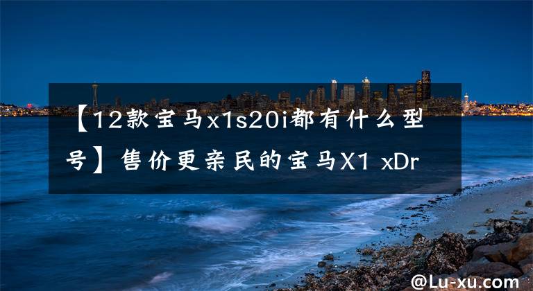 【12款宝马x1s20i都有什么型号】售价更亲民的宝马X1 xDrive20i造型试用