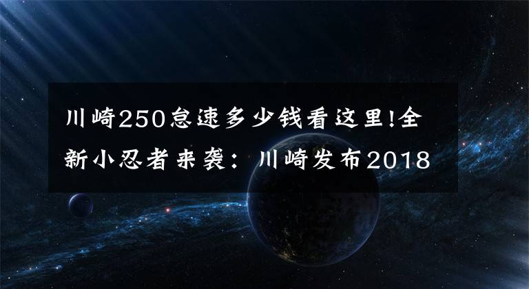 川崎250怠速多少钱看这里!全新小忍者来袭：川崎发布2018款Ninja 250