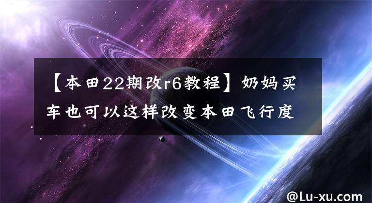 【本田22期改r6教程】奶妈买车也可以这样改变本田飞行度，升级洛克动力音响。