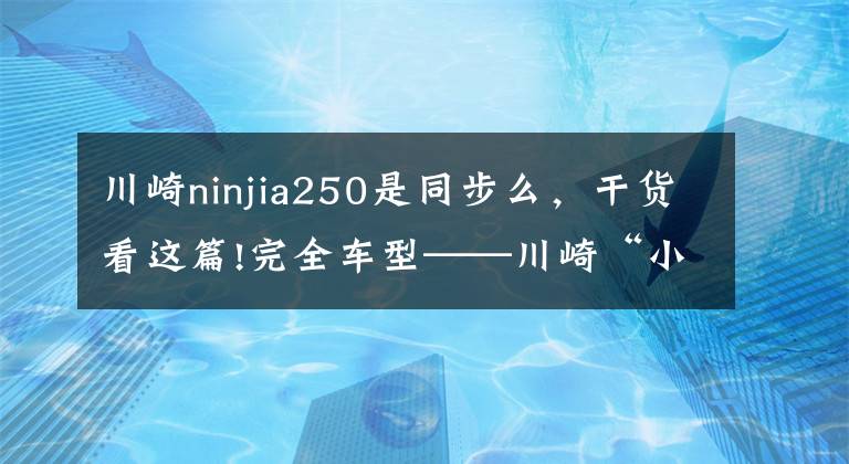 川崎ninjia250是同步么，干货看这篇!完全车型——川崎“小忍者”你都看清了吗？