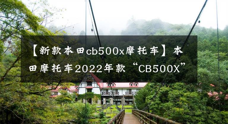 【新款本田cb500x摩托车】本田摩托车2022年款“CB500X”能期待的重量级聚集地？