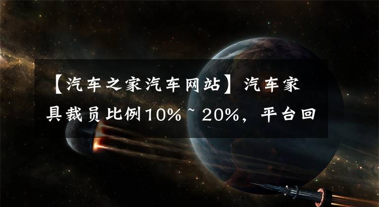 【汽车之家汽车网站】汽车家具裁员比例10% ~ 20%，平台回应：人员优化幅度不超过5%，这是正常的组织结构调整。