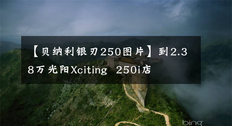 【贝纳利银刃250图片】到2.38万光阳Xciting 250i店