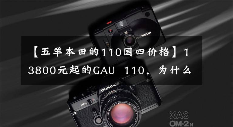 【五羊本田的110国四价格】13800元起的GAU  110，为什么这么贵？