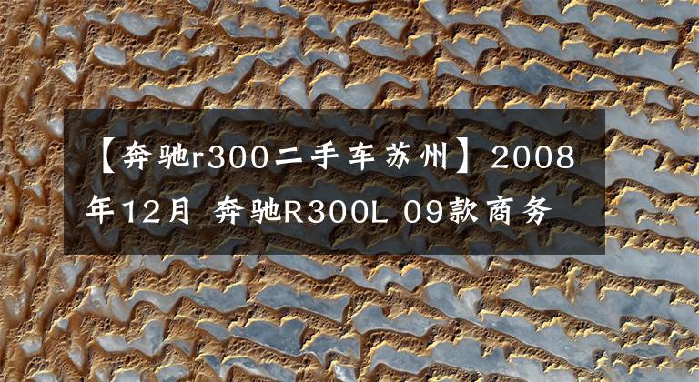 【奔驰r300二手车苏州】2008年12月 奔驰R300L 09款商务 精品推荐
