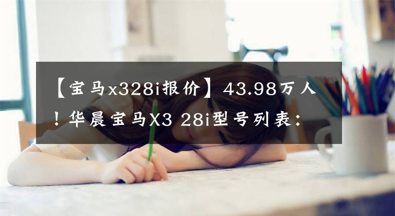 【宝马x328i报价】43.98万人！华晨宝马X3 28i型号列表：224马力