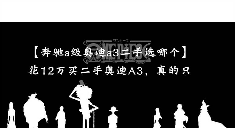 【奔驰a级奥迪a3二手选哪个】花12万买二手奥迪A3，真的只是看中品牌吗？