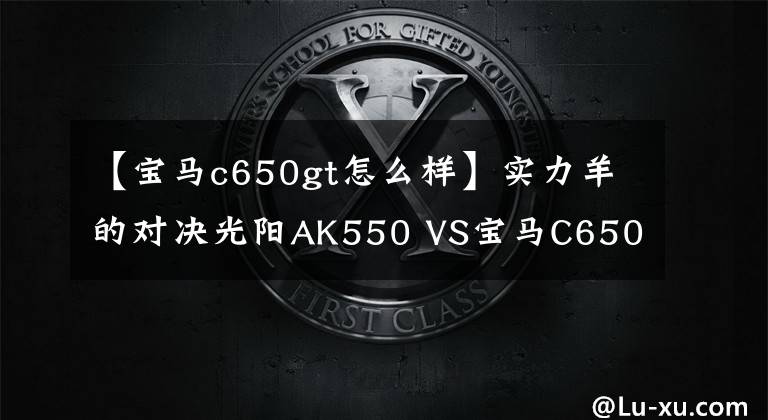 【宝马c650gt怎么样】实力羊的对决光阳AK550 VS宝马C650 GT