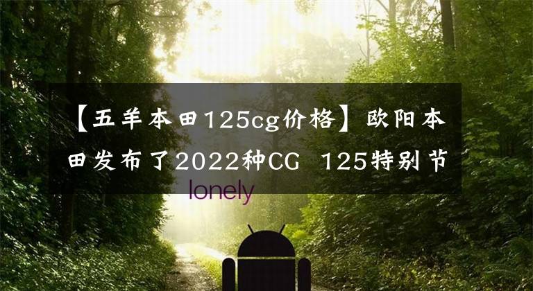 【五羊本田125cg价格】欧阳本田发布了2022种CG  125特别节目，是经典重播。