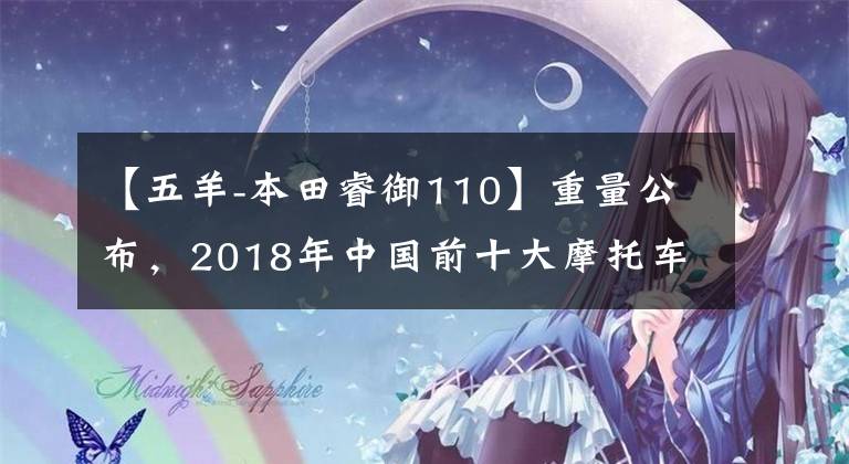 【五羊-本田睿御110】重量公布，2018年中国前十大摩托车