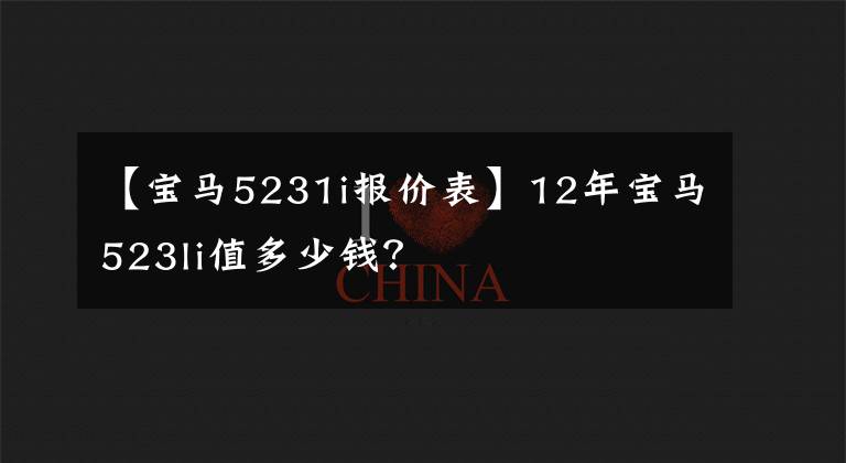 【宝马5231i报价表】12年宝马523li值多少钱？