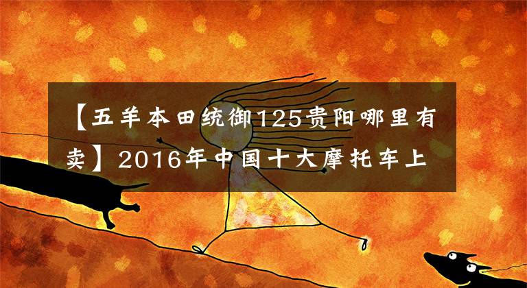 【五羊本田统御125贵阳哪里有卖】2016年中国十大摩托车上市