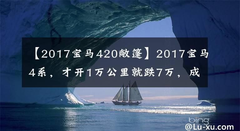 【2017宝马420敞篷】2017宝马4系，才开1万公里就跌7万，成交价要捡漏吗？