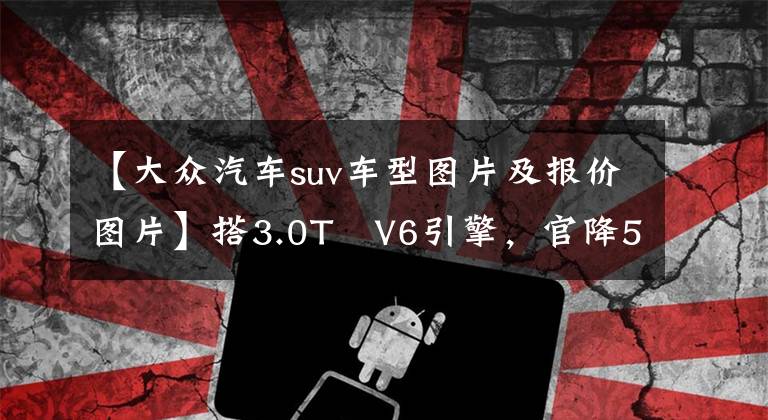 【大众汽车suv车型图片及报价图片】搭3.0T V6引擎，官降5.8万起，新款大众途锐正式上市