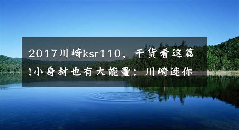 2017川崎ksr110，干货看这篇!小身材也有大能量：川崎迷你街车Z125详解